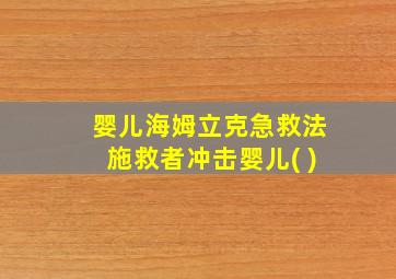 婴儿海姆立克急救法施救者冲击婴儿( )